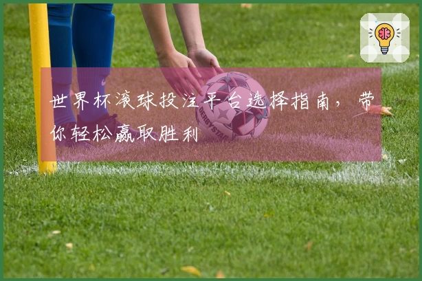 世界杯滚球投注平台选择指南，带你轻松赢取胜利