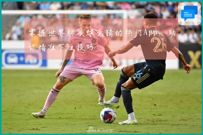掌握世界杯滚球竞猜的热门App，助你精准下注技巧