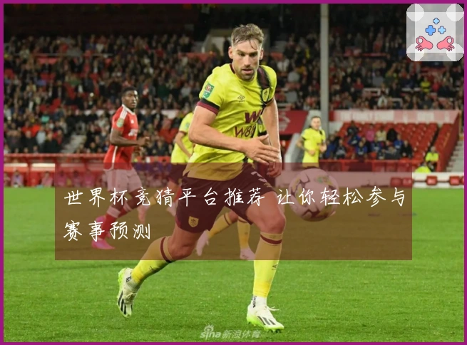 世界杯竞猜平台推荐 让你轻松参与赛事预测