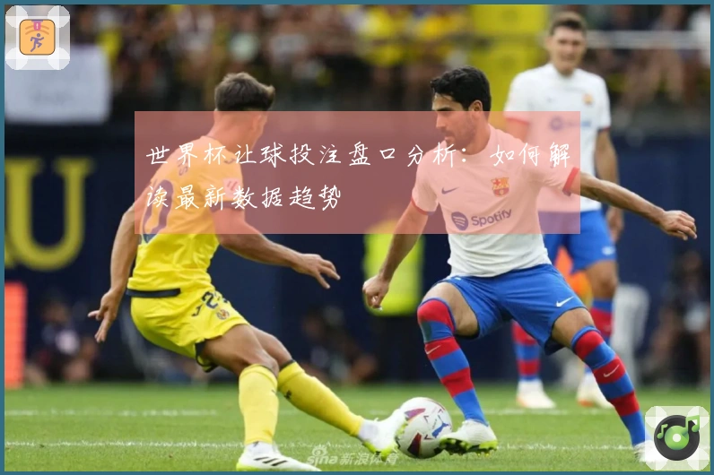 世界杯让球投注盘口分析：如何解读最新数据趋势