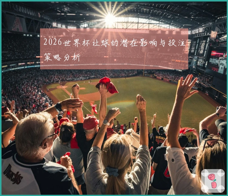2026世界杯让球的潜在影响与投注策略分析