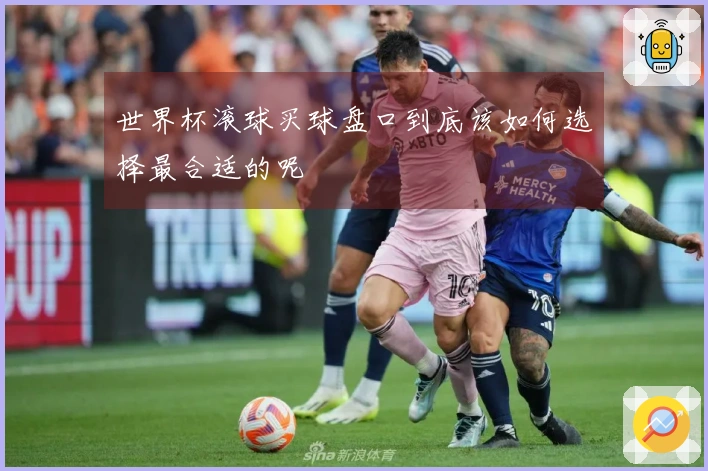 世界杯滚球买球盘口到底该如何选择最合适的呢